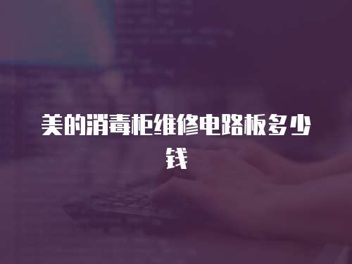 美的消毒柜維修電路板多少錢