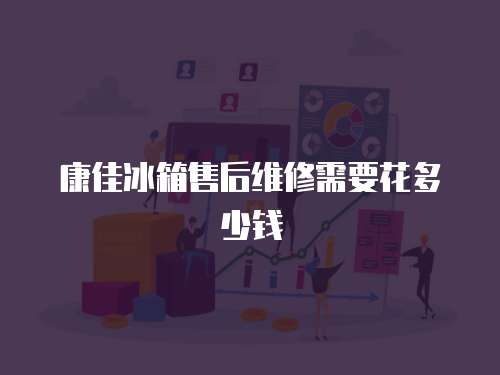康佳冰箱售后維修需要花多少錢
