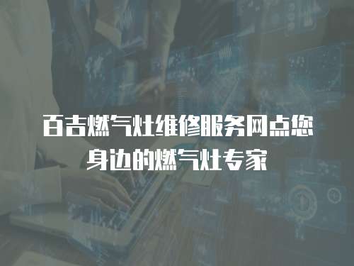 百吉燃氣灶維修服務網點您身邊的燃氣灶專家
