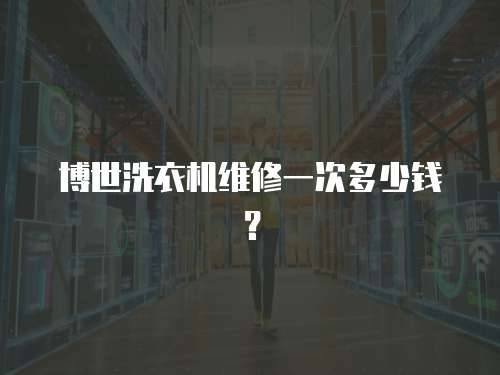 博世洗衣機(jī)維修一次多少錢(qián)？