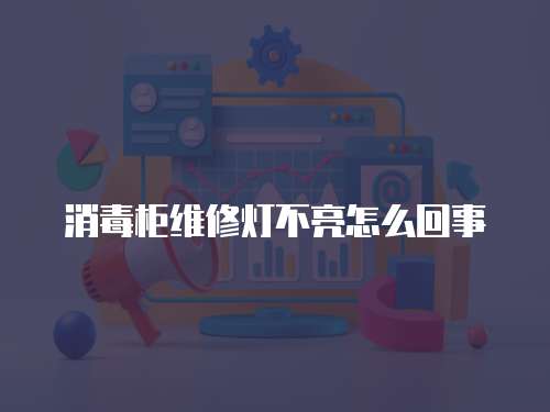 消毒柜維修燈不亮怎么回事