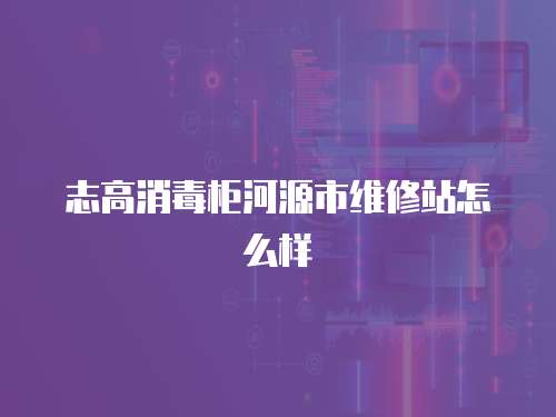 志高消毒柜河源市維修站怎么樣