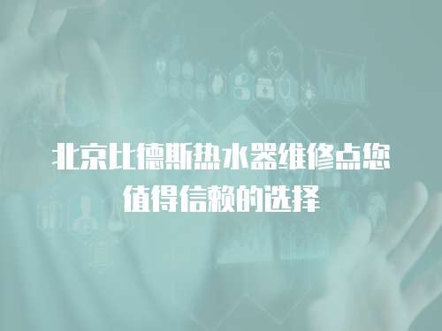 北京比德斯熱水器維修點您值得信賴的選擇