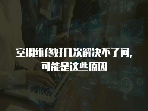 空調維修好幾次解決不了問，可能是這些原因