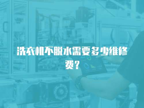 洗衣機不脫水需要多少維修費？