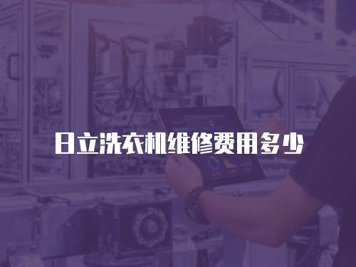 日立洗衣機(jī)維修費(fèi)用多少