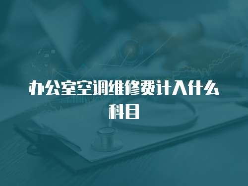辦公室空調(diào)維修費(fèi)計入什么科目