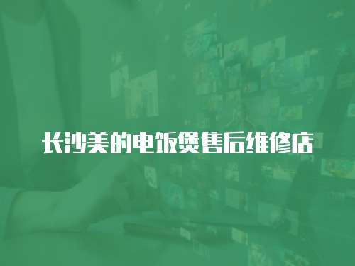 長(zhǎng)沙美的電飯煲售后維修店