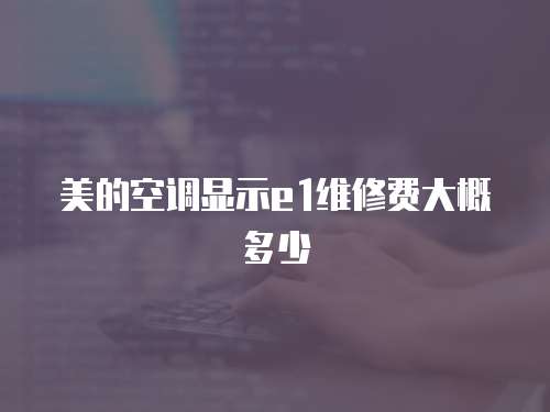 美的空調顯示e1維修費大概多少