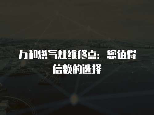 萬和燃氣灶維修點：您值得信賴的選擇