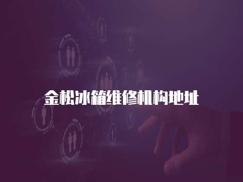 金松冰箱維修機構(gòu)地址