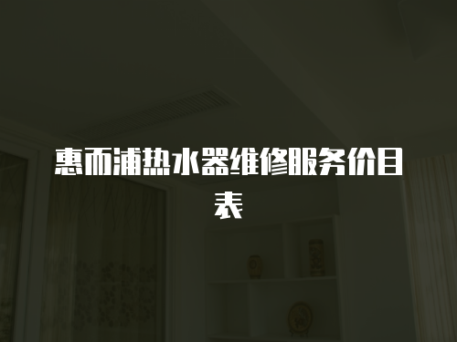 惠而浦熱水器維修服務(wù)價(jià)目表