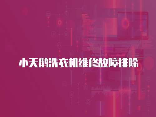 小天鵝洗衣機維修故障排除