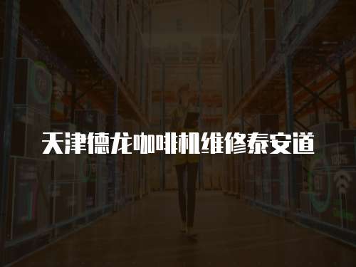 天津德龍咖啡機維修泰安道