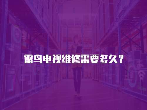 雷鳥電視維修需要多久？