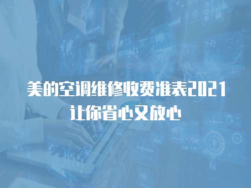 美的空調(diào)維修收費(fèi)準(zhǔn)表2021讓你省心又放心