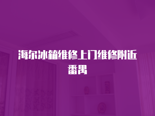 海爾冰箱維修上門維修附近番禺