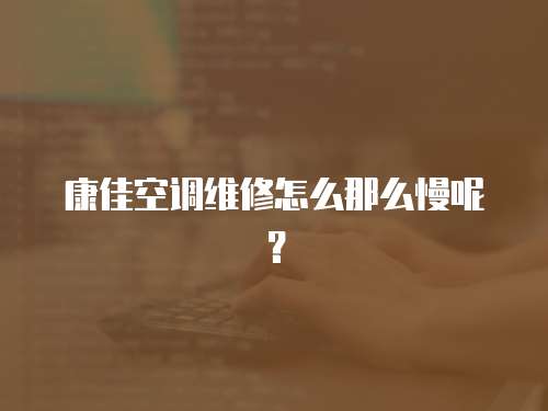 康佳空調維修怎么那么慢呢？