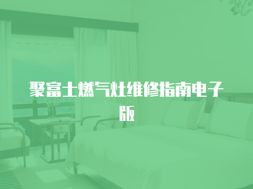 聚富士燃氣灶維修指南電子版