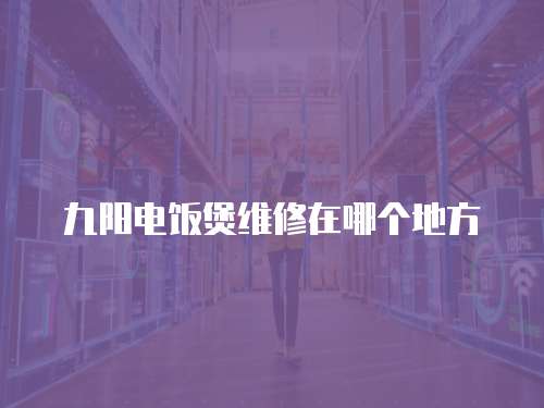 九陽電飯煲維修在哪個地方