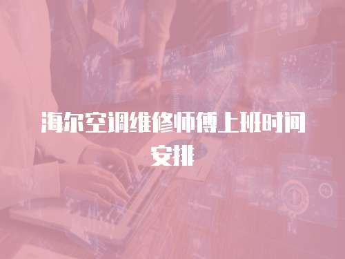 海爾空調維修師傅上班時間安排