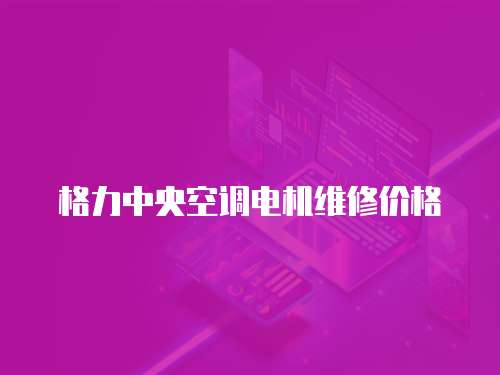 格力中央空調電機維修價格