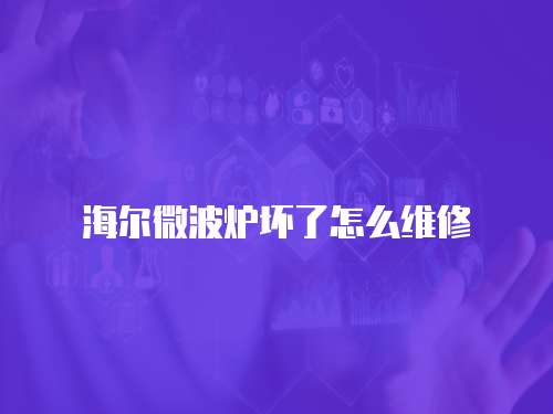 海爾微波爐壞了怎么維修