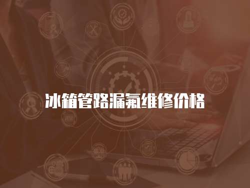 冰箱管路漏氟維修價(jià)格