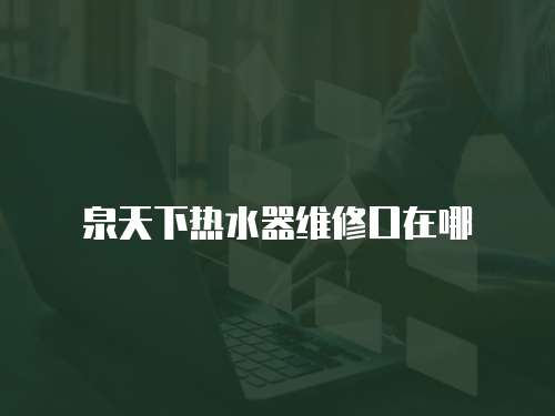 泉天下熱水器維修口在哪