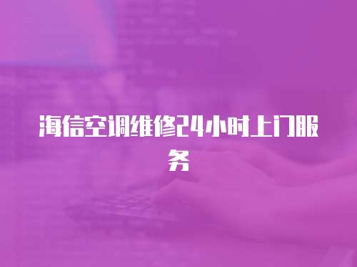 海信空調(diào)維修24小時(shí)上門服務(wù)