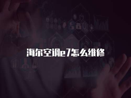海爾空調e7怎么維修