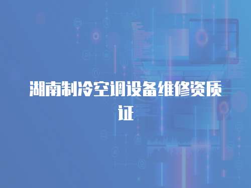 湖南制冷空調設備維修資質證