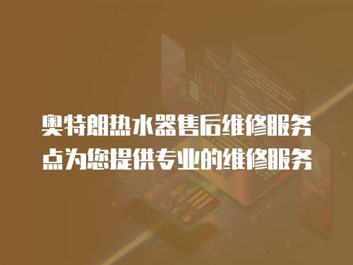奧特朗熱水器售后維修服務(wù)點(diǎn)為您提供專業(yè)的維修服務(wù)