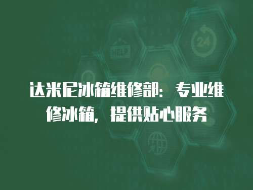 達米尼冰箱維修部：專業維修冰箱，提供貼心服務