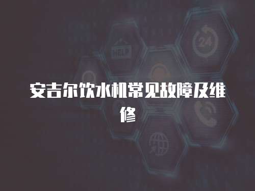 安吉爾飲水機常見故障及維修