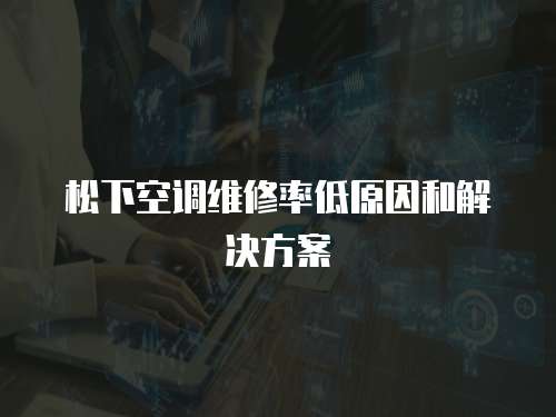 松下空調維修率低原因和解決方案