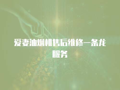愛妻油煙機(jī)售后維修一條龍服務(wù)