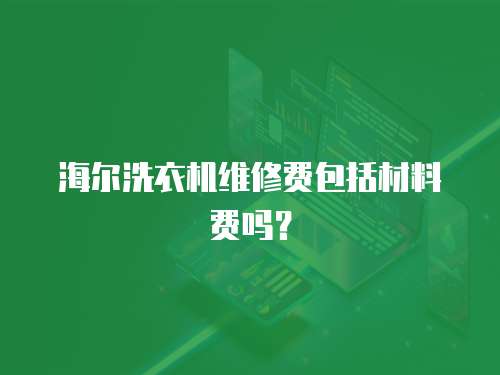 海爾洗衣機維修費包括材料費嗎？