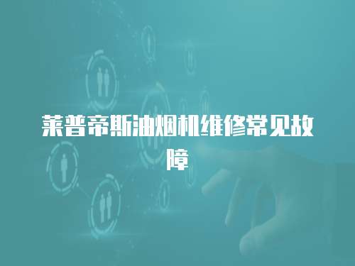 萊普帝斯油煙機維修常見故障