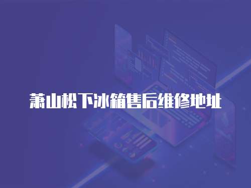 蕭山松下冰箱售后維修地址