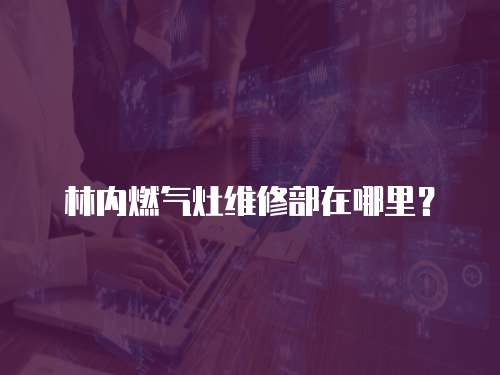 林內(nèi)燃?xì)庠罹S修部在哪里？