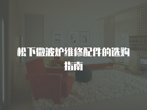 松下微波爐維修配件的選購指南