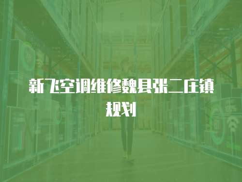 新飛空調維修魏縣張二莊鎮規劃