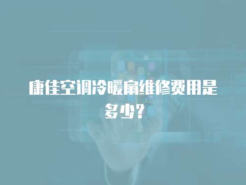 康佳空調冷暖扇維修費用是多少？