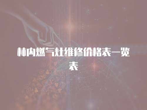 林內(nèi)燃?xì)庠罹S修價(jià)格表一覽表