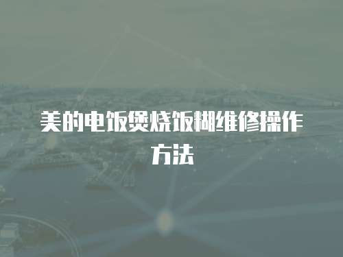 美的電飯煲燒飯糊維修操作方法
