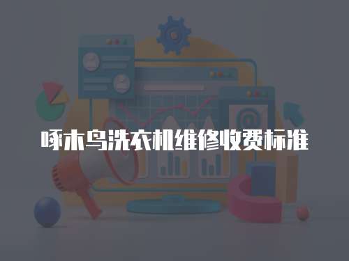 啄木鳥洗衣機維修收費標準