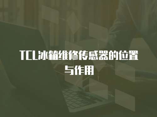 TCL冰箱維修傳感器的位置與作用
