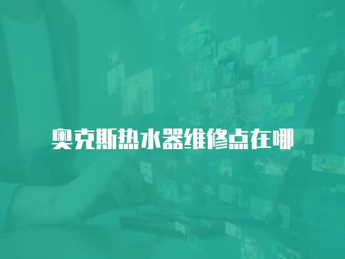奧克斯熱水器維修點在哪