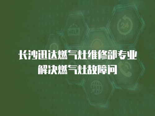 長沙迅達燃氣灶維修部專業(yè)解決燃氣灶故障問